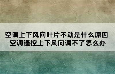 空调上下风向叶片不动是什么原因 空调遥控上下风向调不了怎么办